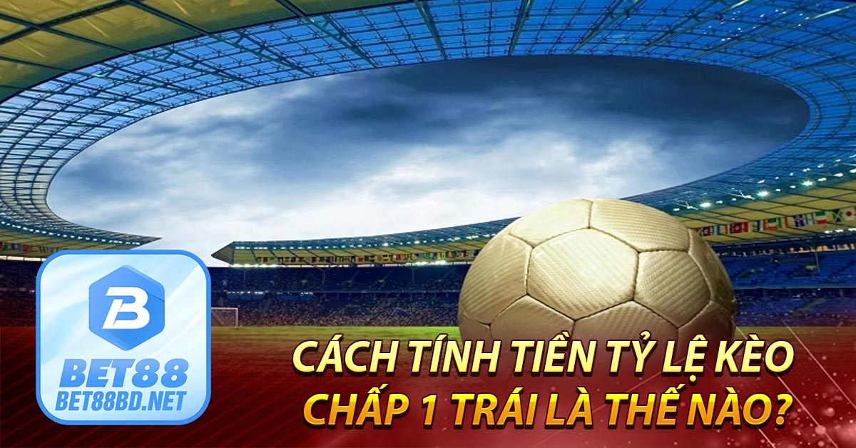 Cách tính tiền tỷ lệ kèo chấp 1 trái là thế nào?