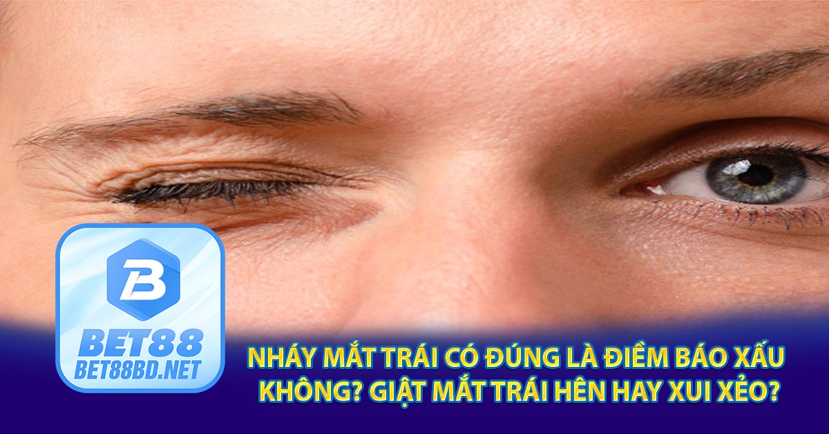 Nháy mắt trái có đúng là điềm báo xấu không? Giật mắt trái hên hay xui xẻo?