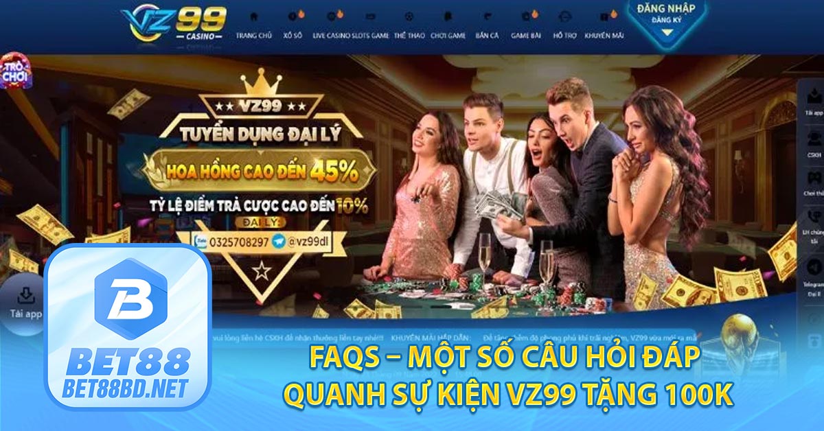 FAQs – Một số câu hỏi đáp quanh sự kiện VZ99 tặng 100K